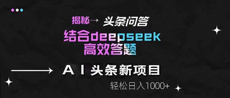 揭秘头条问答新玩法！结合deepseek高效答题，轻松日入1000+优优云网创-专注分享网络创业项目落地实操课程 – 全网首发_高质量创业项目输出优优云网创