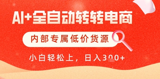 【AI+全自动转转电商】内部专属低价货源，全网首发，单日轻松变现几张【揭秘】优优云网创-专注分享网络创业项目落地实操课程 – 全网首发_高质量创业项目输出优优云网创
