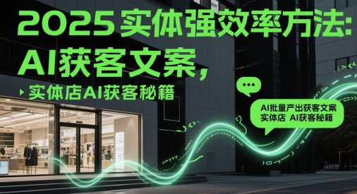 2025实体强效率方法：AI批量产出获客文案，实体店AI获客秘籍优优云网创-专注分享网络创业项目落地实操课程 – 全网首发_高质量创业项目输出优优云网创