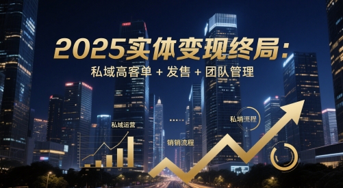 2025实体变现终局：私域高客单+发售+团队管理优优云网创-专注分享网络创业项目落地实操课程 – 全网首发_高质量创业项目输出优优云网创