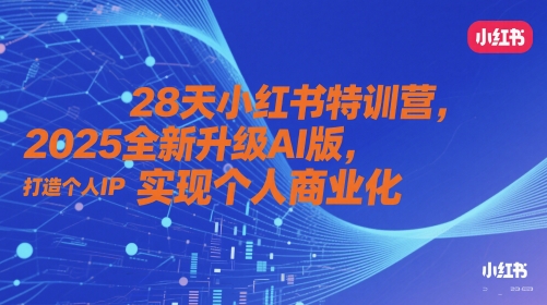 28天小红书特训营，2025全新升级AI版，打造个人IP，实现个人商业化优优云网创-专注分享网络创业项目落地实操课程 – 全网首发_高质量创业项目输出优优云网创