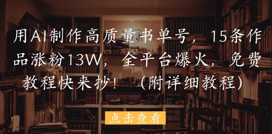 用AI制作高质量书单号，15条作品涨粉13W，全平台爆火，免费教程快来抄(附详细教程)优优云网创-专注分享网络创业项目落地实操课程 – 全网首发_高质量创业项目输出优优云网创