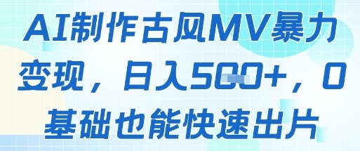 AI制作古风MV暴力变现，日入几张，0基础也能快速出片优优云网创-专注分享网络创业项目落地实操课程 – 全网首发_高质量创业项目输出优优云网创