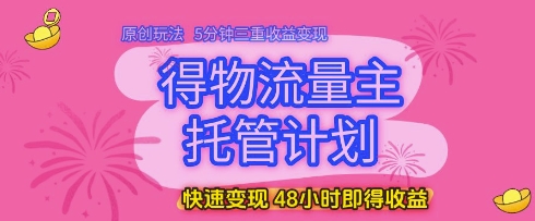 得物流量主托管计划，原创玩法，5分钟三重收益变现，快速变现，48小时即得收益【揭秘】优优云网创-专注分享网络创业项目落地实操课程 – 全网首发_高质量创业项目输出优优云网创