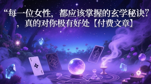 每一位女性，都应该掌握的玄学秘诀 ，真的对你极有好处【付费文章】优优云网创-专注分享网络创业项目落地实操课程 – 全网首发_高质量创业项目输出优优云网创