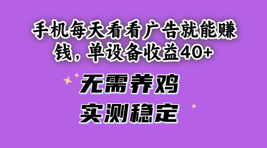 (14767期)手机每天看看广告就能赚钱,单设备收益40+ 无需养鸡,实测稳定优优云网创-专注分享网络创业项目落地实操课程 – 全网首发_高质量创业项目输出优优云网创