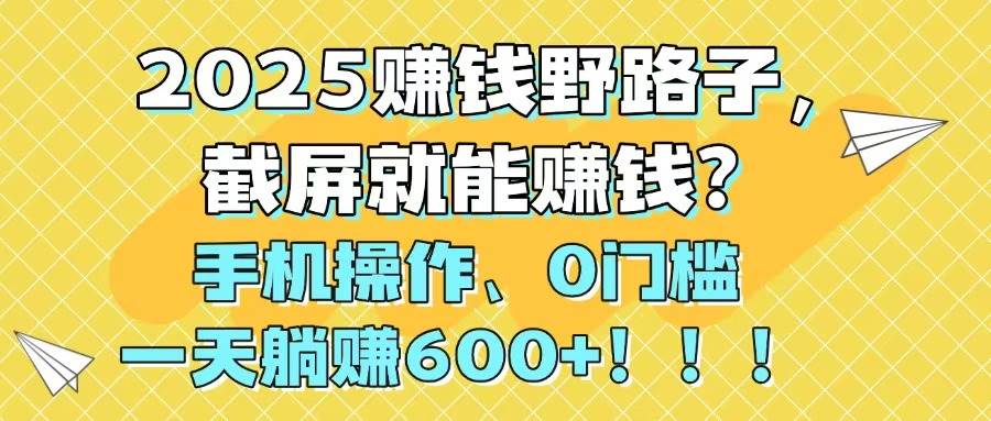 （14771期）2025赚钱野路子，截屏就能赚钱？手机操作0门槛，一天躺赚600+！！！优优云网创-专注分享网络创业项目落地实操课程 – 全网首发_高质量创业项目输出优优云网创