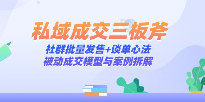 私域成交三板斧：社群批量发售+谈单心法，被动成交模型与案例拆解优优云网创-专注分享网络创业项目落地实操课程 – 全网首发_高质量创业项目输出优优云网创