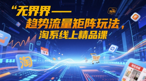 无界-趋势流量矩阵玩法，淘系线上精品课优优云网创-专注分享网络创业项目落地实操课程 – 全网首发_高质量创业项目输出优优云网创