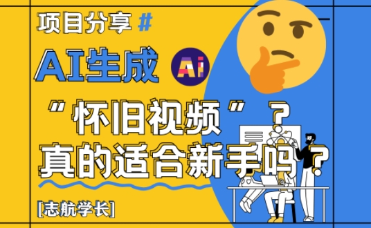 AI生成怀旧视频真的很适合新手？详细讲解！优优云网创-专注分享网络创业项目落地实操课程 – 全网首发_高质量创业项目输出优优云网创
