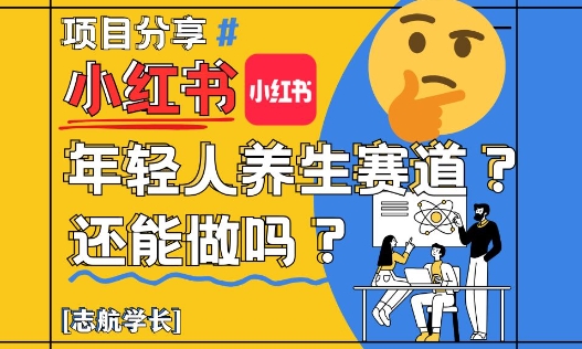 小红书年轻人养生赛道？真的还能做吗？详细讲解！优优云网创-专注分享网络创业项目落地实操课程 – 全网首发_高质量创业项目输出优优云网创