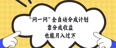 问一问全自动分成计划，靠分成收益也能月入过1W【揭秘】优优云网创-专注分享网络创业项目落地实操课程 – 全网首发_高质量创业项目输出优优云网创