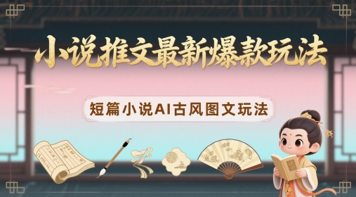 小说推文最新爆款玩法，短篇小说AI古风图文玩法优优云网创-专注分享网络创业项目落地实操课程 – 全网首发_高质量创业项目输出优优云网创