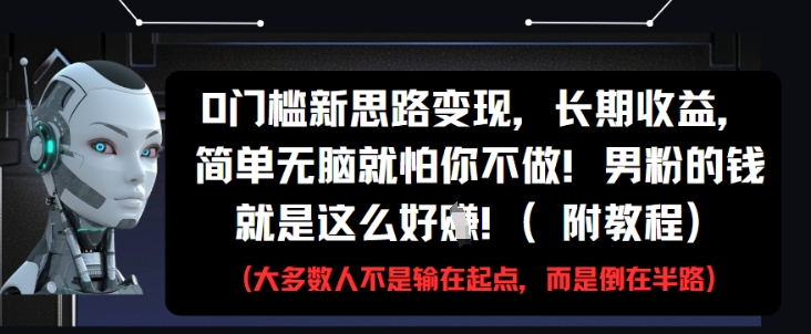 0门槛新思路变现，长期收益，简单无脑就怕你不做，男粉的钱就是这么好挣(附教程)优优云网创-专注分享网络创业项目落地实操课程 – 全网首发_高质量创业项目输出优优云网创