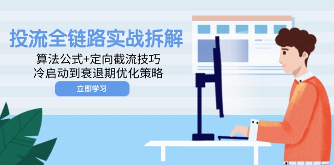 投流全链路实战拆解：算法公式+定向截流技巧，冷启动到衰退期优化策略优优云网创-专注分享网络创业项目落地实操课程 – 全网首发_高质量创业项目输出优优云网创