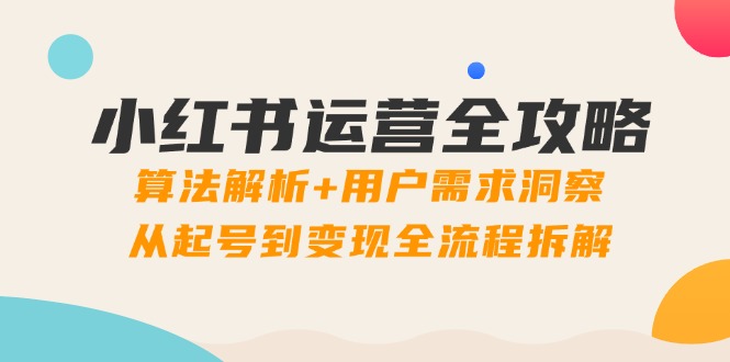 小红书运营全攻略：算法解析+用户需求洞察，从起号到变现全流程拆解优优云网创-专注分享网络创业项目落地实操课程 – 全网首发_高质量创业项目输出优优云网创