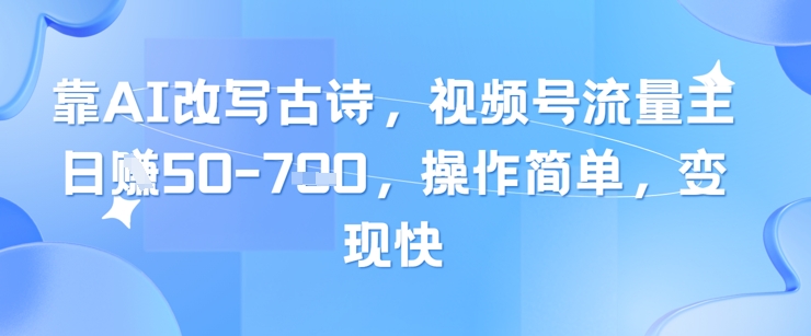 靠AI改写古诗，视频号流量主日入几张，操作简单，变现快优优云网创-专注分享网络创业项目落地实操课程 – 全网首发_高质量创业项目输出优优云网创