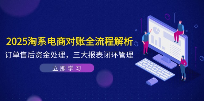 2025淘系电商对账全流程解析，订单售后资金处理，三大报表闭环管理优优云网创-专注分享网络创业项目落地实操课程 – 全网首发_高质量创业项目输出优优云网创
