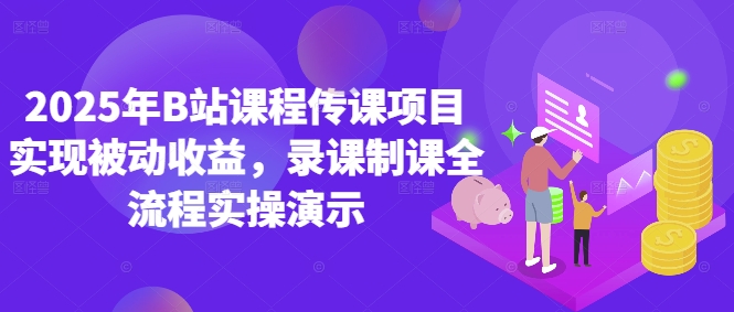 2025年B站课程传课项目实现被动收益，录课制课全流程实操演示优优云网创-专注分享网络创业项目落地实操课程 – 全网首发_高质量创业项目输出优优云网创