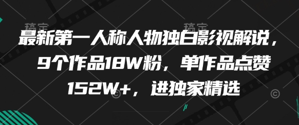 最新第一人称人物独白影视解说，9个作品18W粉，单作品点赞152W+，进独家精选优优云网创-专注分享网络创业项目落地实操课程 – 全网首发_高质量创业项目输出优优云网创