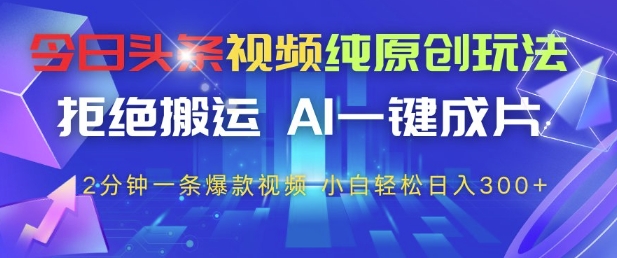 今日头条视频纯原创玩法，拒绝搬运，AI一键成片， 2分钟一条爆款视频，小白也能轻松日入3张+【揭秘】优优云网创-专注分享网络创业项目落地实操课程 – 全网首发_高质量创业项目输出优优云网创