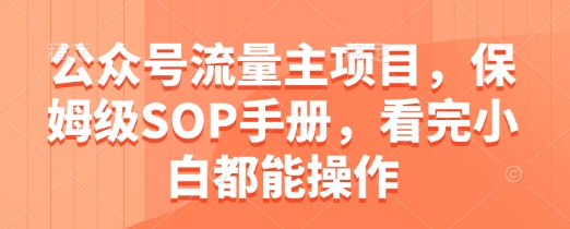 公众号流量主项目，保姆级SOP手册，看完小白都能操作优优云网创-专注分享网络创业项目落地实操课程 – 全网首发_高质量创业项目输出优优云网创