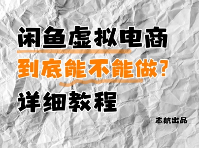 闲鱼虚拟电商，到底能不能做？详细教程优优云网创-专注分享网络创业项目落地实操课程 – 全网首发_高质量创业项目输出优优云网创