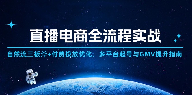 直播电商全流程实战:自然流三板斧+付费投放优化,多平台起号与GMV提升指南优优云网创-专注分享网络创业项目落地实操课程 – 全网首发_高质量创业项目输出优优云网创