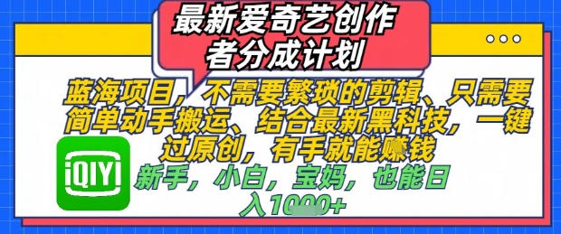 最新爱奇艺创作者分成计划，不需要繁琐的剪辑，只需要简单动手搬运，一键过原创，有手就能做优优云网创-专注分享网络创业项目落地实操课程 – 全网首发_高质量创业项目输出优优云网创