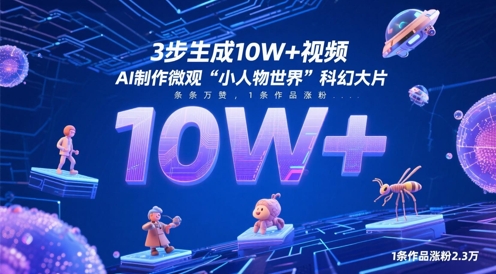 3步生成10W+视频，AI制作微观“小人物世界”科幻大片，条条万赞，1条作品涨粉2.3W优优云网创-专注分享网络创业项目落地实操课程 – 全网首发_高质量创业项目输出优优云网创