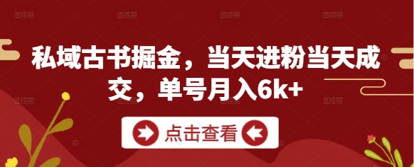 私域古书掘金，当天进粉当天成交，单号月入6k+优优云网创-专注分享网络创业项目落地实操课程 – 全网首发_高质量创业项目输出优优云网创