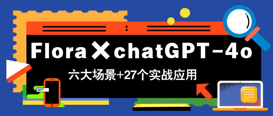 Flora×chatGPT-4o，带你玩转六大场景的27个实战应用，学完立即变现优优云网创-专注分享网络创业项目落地实操课程 – 全网首发_高质量创业项目输出优优云网创