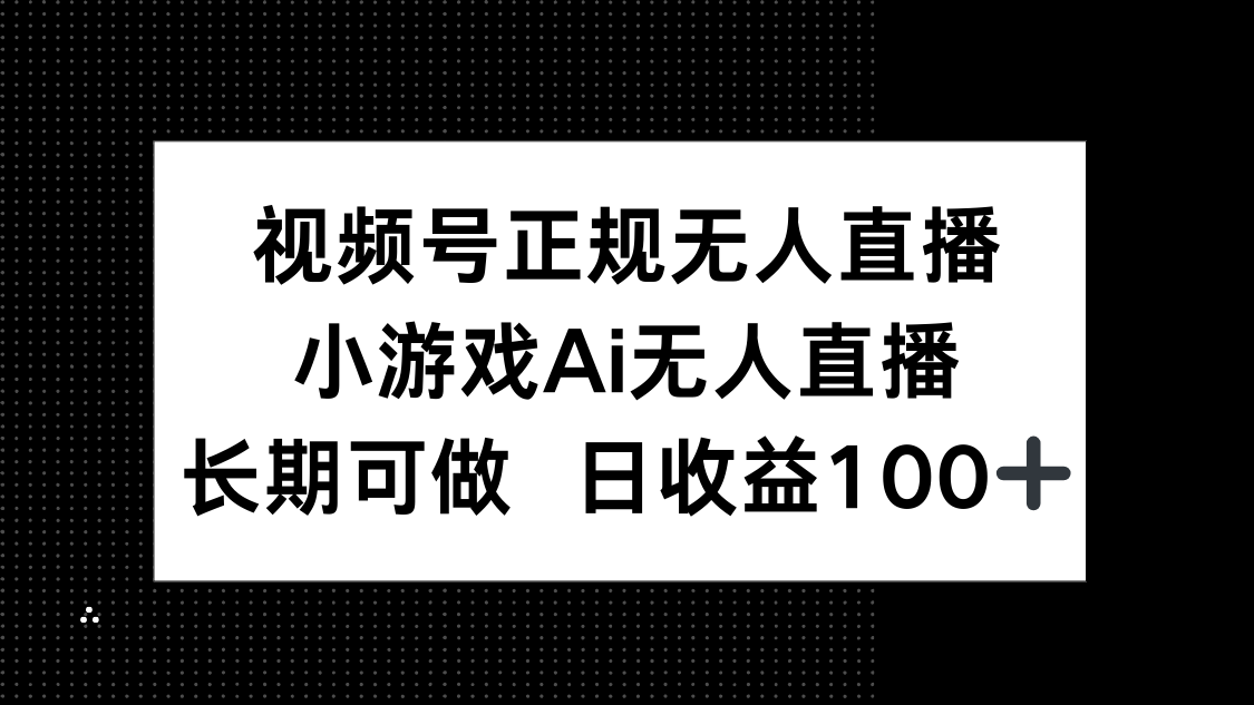 视频号正规无人直播，小游戏AI无人直播，长期可做，日收益100+优优云网创-专注分享网络创业项目落地实操课程 – 全网首发_高质量创业项目输出优优云网创