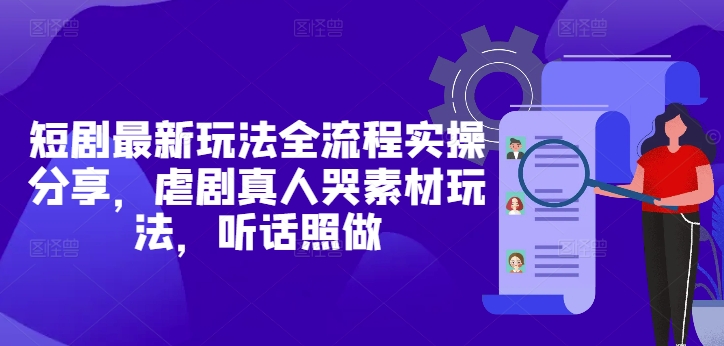 短剧最新玩法全流程实操分享，虐剧真人哭素材玩法，听话照做优优云网创-专注分享网络创业项目落地实操课程 – 全网首发_高质量创业项目输出优优云网创