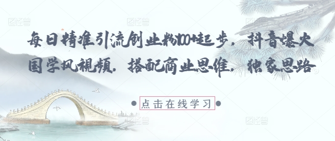 每日精准引流创业粉100+起步，抖音爆火国学风视频，搭配商业思维，独家思路优优云网创-专注分享网络创业项目落地实操课程 – 全网首发_高质量创业项目输出优优云网创