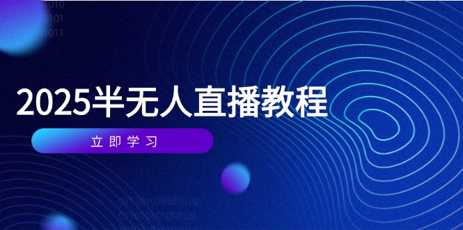 半无人直播课(2025/4月优优云网创-专注分享网络创业项目落地实操课程 – 全网首发_高质量创业项目输出优优云网创