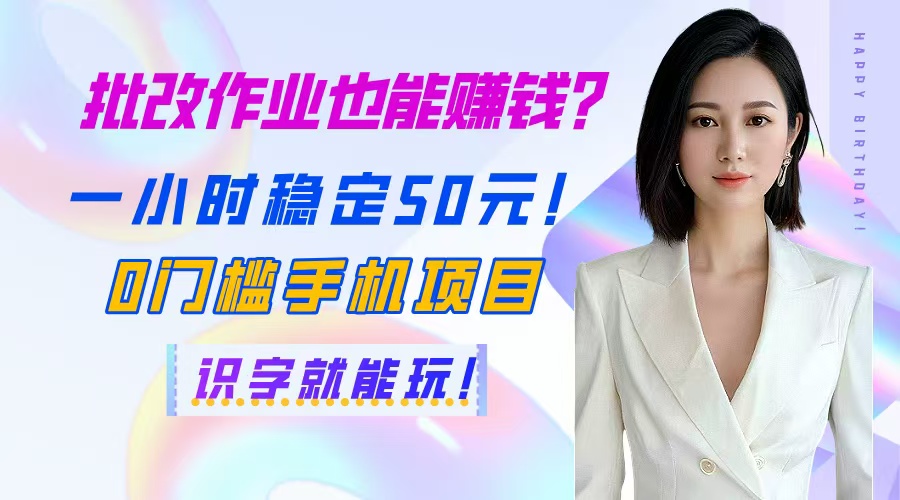批改作业也能赚钱？一小时稳定50元！0门槛手机项目，识字就能玩！优优云网创-专注分享网络创业项目落地实操课程 – 全网首发_高质量创业项目输出优优云网创