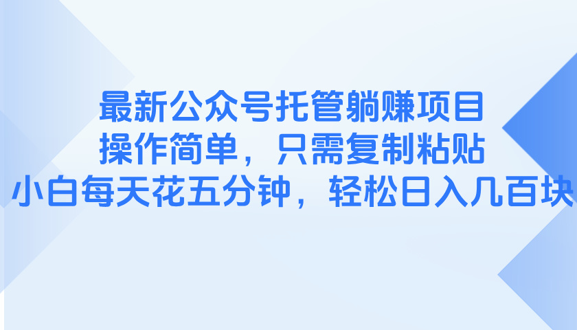 最新公众号托管躺赚项目，操作简单，只需复制粘贴，小白每天花五分钟，…优优云网创-专注分享网络创业项目落地实操课程 – 全网首发_高质量创业项目输出优优云网创