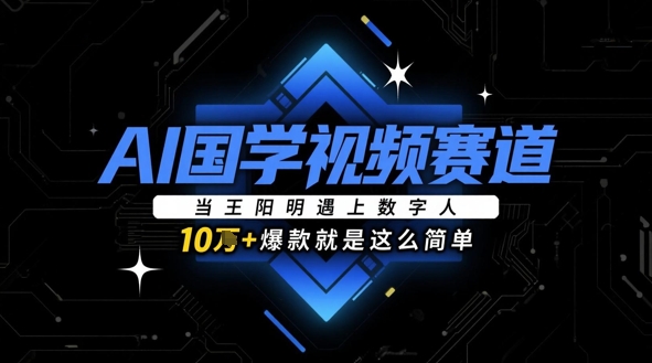 AI国学视频赛道：当王阳明遇上数字人，10w+爆款就是这么简单优优云网创-专注分享网络创业项目落地实操课程 – 全网首发_高质量创业项目输出优优云网创