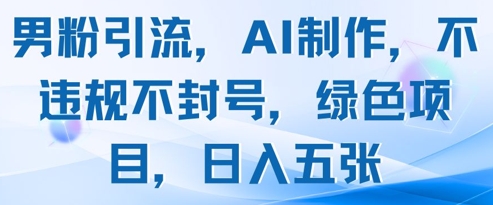 男粉引流，AI制作，不违规不封号，绿色项目，日入五张优优云网创-专注分享网络创业项目落地实操课程 – 全网首发_高质量创业项目输出优优云网创