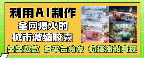 利用AI制作全网爆火的城市微缩胶囊，条条爆款， 多平台分发，疯狂涨粉变现优优云网创-专注分享网络创业项目落地实操课程 – 全网首发_高质量创业项目输出优优云网创