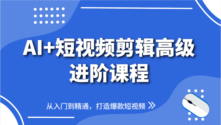 AI+短视频剪辑高级进阶课程，从入门到精通，打造爆款短视频优优云网创-专注分享网络创业项目落地实操课程 – 全网首发_高质量创业项目输出优优云网创