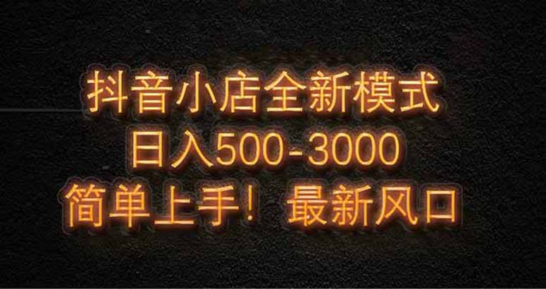 抖音小店全新模式 最新风口，日收入500-5000+！小白简单上手优优云网创-专注分享网络创业项目落地实操课程 – 全网首发_高质量创业项目输出优优云网创