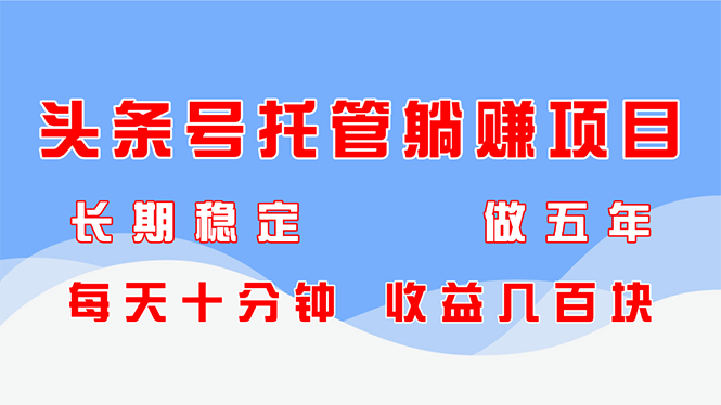 头条号托管躺赚项目，长期稳定，可做五年，每天十分钟，收益几百块优优云网创-专注分享网络创业项目落地实操课程 – 全网首发_高质量创业项目输出优优云网创