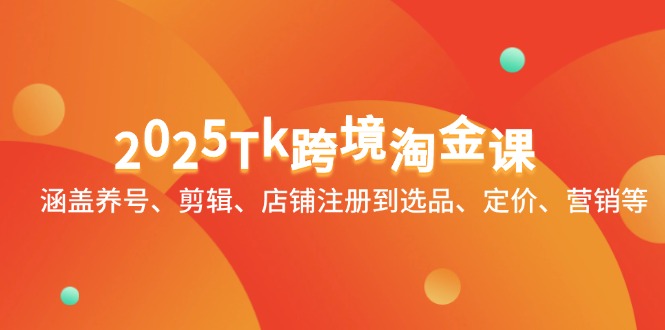 2025Tk跨境淘金课：涵盖养号、剪辑、店铺注册到选品、定价、营销等优优云网创-专注分享网络创业项目落地实操课程 – 全网首发_高质量创业项目输出优优云网创