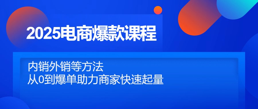 2025电商爆款课程，内销外销等方法，从0到爆单助力商家快速起量优优云网创-专注分享网络创业项目落地实操课程 – 全网首发_高质量创业项目输出优优云网创