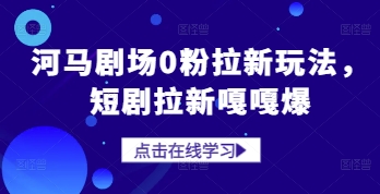 河马剧场0粉拉新玩法，短剧拉新嘎嘎爆优优云网创-专注分享网络创业项目落地实操课程 – 全网首发_高质量创业项目输出优优云网创