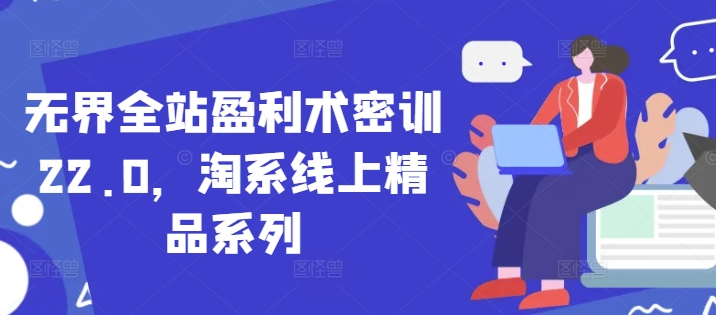 无界全站盈利术密训22.0，淘系线上精品系列优优云网创-专注分享网络创业项目落地实操课程 – 全网首发_高质量创业项目输出优优云网创