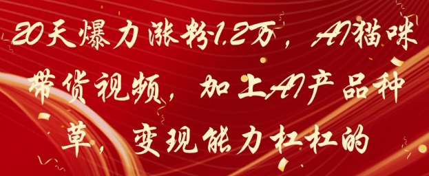 20天爆力涨粉1.2W，AI猫咪带货视频，加上AI产品种草，变现能力杠杠的优优云网创-专注分享网络创业项目落地实操课程 – 全网首发_高质量创业项目输出优优云网创