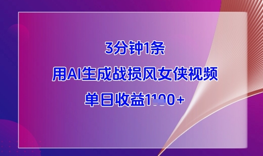 3分钟1条，用AI生成战损风女侠视频，单日收益1k+优优云网创-专注分享网络创业项目落地实操课程 – 全网首发_高质量创业项目输出优优云网创